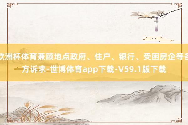欧洲杯体育兼顾地点政府、住户、银行、受困房企等各方诉求-世博体育app下载-V59.1版下载