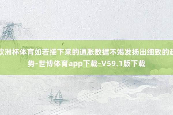 欧洲杯体育如若接下来的通胀数据不竭发扬出细致的趋势-世博体育app下载-V59.1版下载