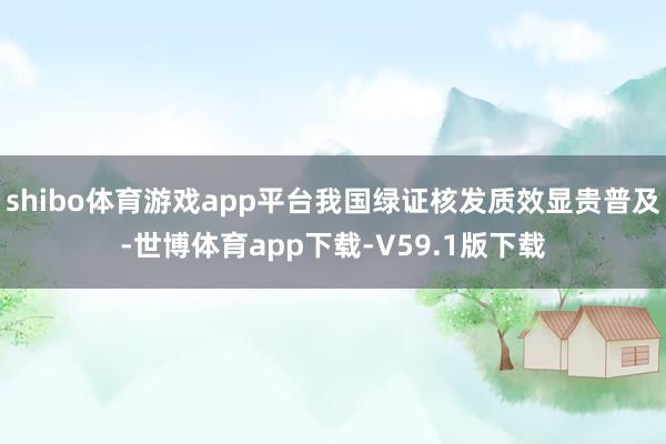 shibo体育游戏app平台我国绿证核发质效显贵普及-世博体育app下载-V59.1版下载