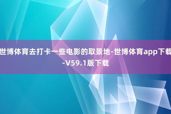 世博体育去打卡一些电影的取景地-世博体育app下载-V59.1版下载