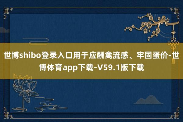 世博shibo登录入口用于应酬禽流感、牢固蛋价-世博体育app下载-V59.1版下载