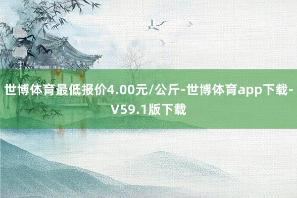 世博体育最低报价4.00元/公斤-世博体育app下载-V59.1版下载
