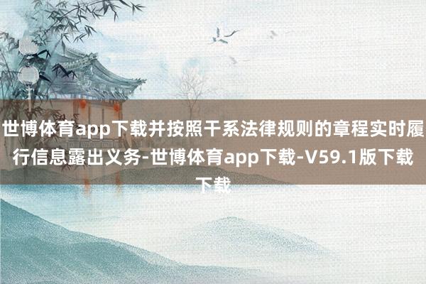 世博体育app下载并按照干系法律规则的章程实时履行信息露出义务-世博体育app下载-V59.1版下载