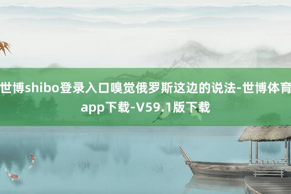 世博shibo登录入口嗅觉俄罗斯这边的说法-世博体育app下载-V59.1版下载