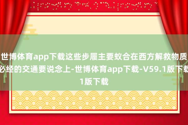 世博体育app下载这些步履主要蚁合在西方解救物质必经的交通要说念上-世博体育app下载-V59.1版下载