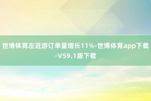 世博体育左近游订单量增长11%-世博体育app下载-V59.1版下载
