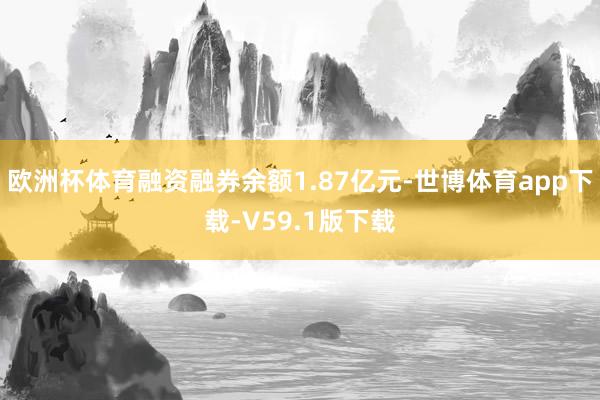 欧洲杯体育融资融券余额1.87亿元-世博体育app下载-V59.1版下载