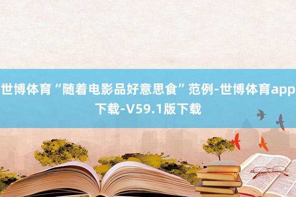 世博体育“随着电影品好意思食”范例-世博体育app下载-V59.1版下载