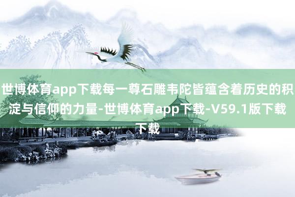 世博体育app下载每一尊石雕韦陀皆蕴含着历史的积淀与信仰的力量-世博体育app下载-V59.1版下载