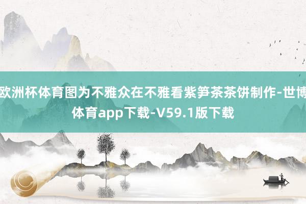 欧洲杯体育图为不雅众在不雅看紫笋茶茶饼制作-世博体育app下载-V59.1版下载