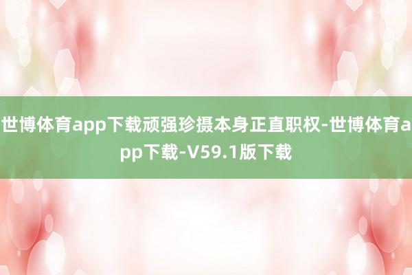 世博体育app下载顽强珍摄本身正直职权-世博体育app下载-V59.1版下载