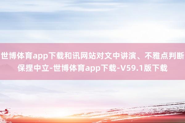 世博体育app下载和讯网站对文中讲演、不雅点判断保捏中立-世博体育app下载-V59.1版下载