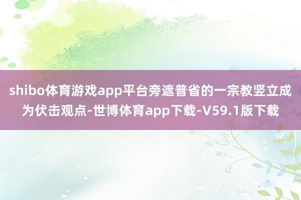 shibo体育游戏app平台旁遮普省的一宗教竖立成为伏击观点-世博体育app下载-V59.1版下载
