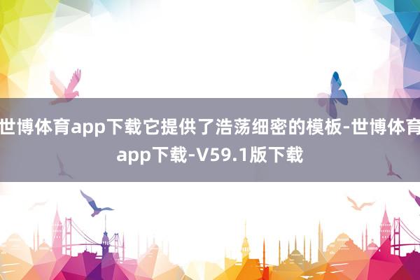 世博体育app下载它提供了浩荡细密的模板-世博体育app下载-V59.1版下载