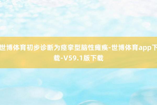 世博体育初步诊断为痉挛型脑性瘫痪-世博体育app下载-V59.1版下载