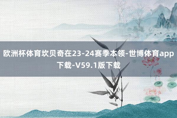 欧洲杯体育坎贝奇在23-24赛季本领-世博体育app下载-V59.1版下载
