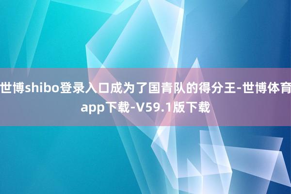 世博shibo登录入口成为了国青队的得分王-世博体育app下载-V59.1版下载
