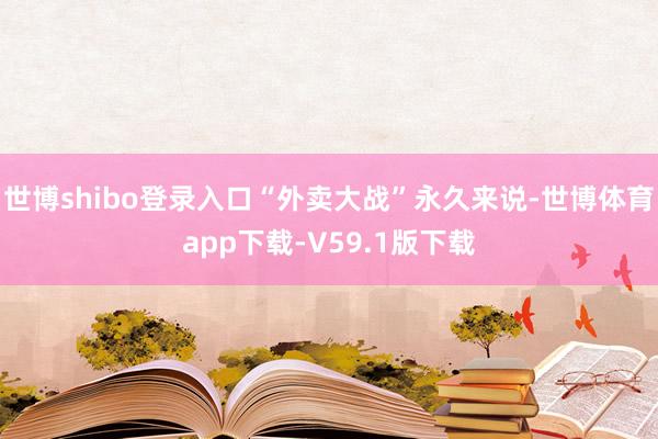 世博shibo登录入口“外卖大战”永久来说-世博体育app下载-V59.1版下载