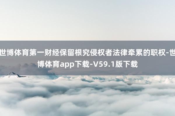 世博体育第一财经保留根究侵权者法律牵累的职权-世博体育app下载-V59.1版下载