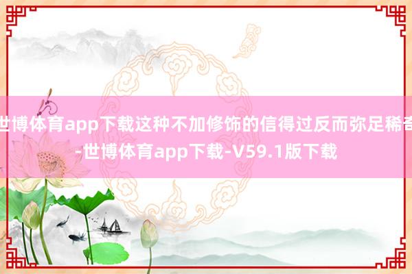 世博体育app下载这种不加修饰的信得过反而弥足稀奇-世博体育app下载-V59.1版下载