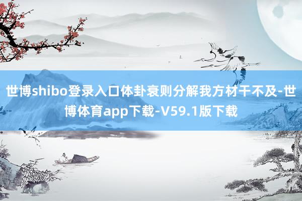 世博shibo登录入口体卦衰则分解我方材干不及-世博体育app下载-V59.1版下载