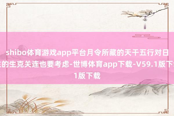 shibo体育游戏app平台月令所藏的天干五行对日主的生克关连也要考虑-世博体育app下载-V59.1版下载
