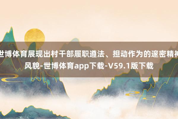 世博体育展现出村干部履职遵法、担动作为的邃密精神风貌-世博体育app下载-V59.1版下载