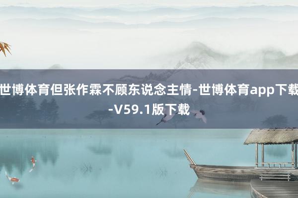 世博体育但张作霖不顾东说念主情-世博体育app下载-V59.1版下载