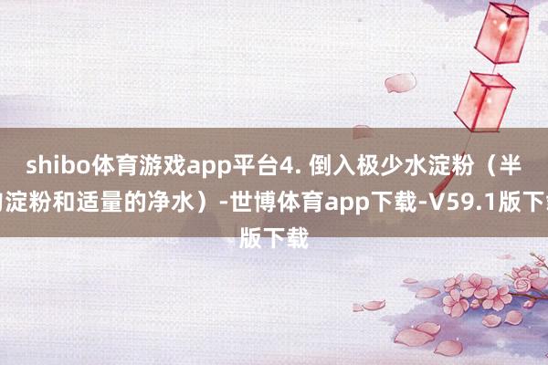 shibo体育游戏app平台4. 倒入极少水淀粉（半勺淀粉和适量的净水）-世博体育app下载-V59.1版下载