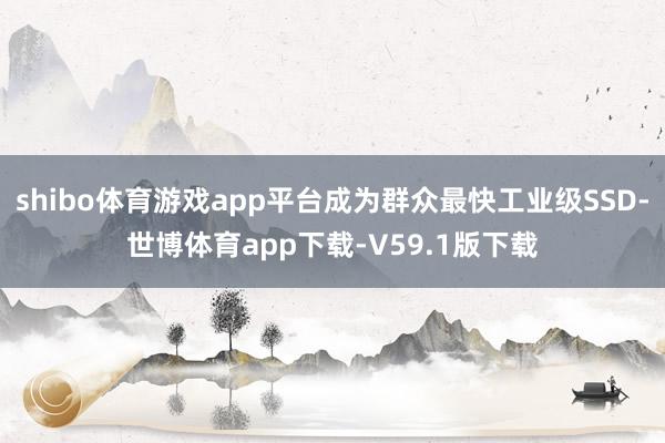 shibo体育游戏app平台成为群众最快工业级SSD-世博体育app下载-V59.1版下载