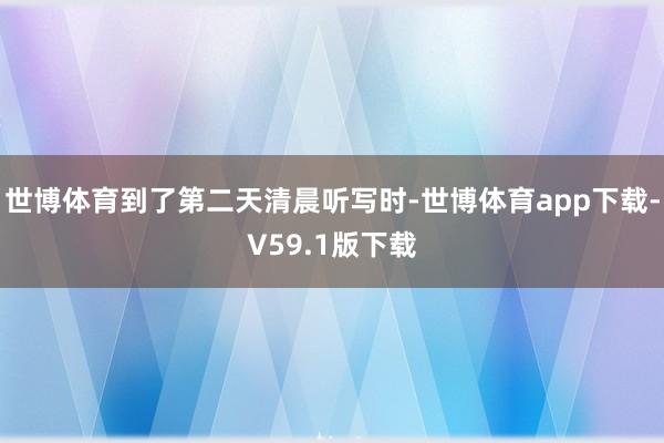 世博体育到了第二天清晨听写时-世博体育app下载-V59.1版下载