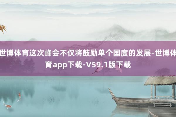 世博体育这次峰会不仅将鼓励单个国度的发展-世博体育app下载-V59.1版下载