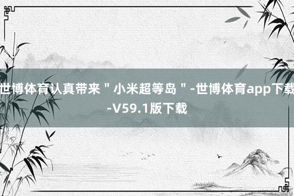 世博体育认真带来＂小米超等岛＂-世博体育app下载-V59.1版下载