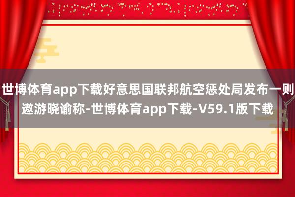 世博体育app下载好意思国联邦航空惩处局发布一则遨游晓谕称-世博体育app下载-V59.1版下载