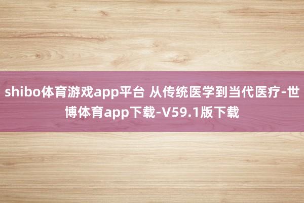 shibo体育游戏app平台 从传统医学到当代医疗-世博体育app下载-V59.1版下载