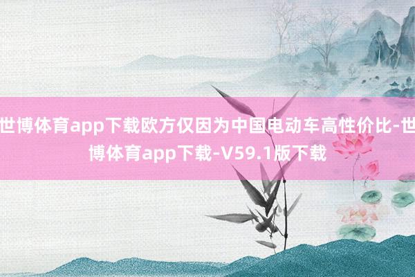 世博体育app下载欧方仅因为中国电动车高性价比-世博体育app下载-V59.1版下载