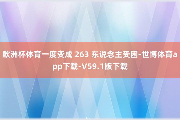 欧洲杯体育一度变成 263 东说念主受困-世博体育app下载-V59.1版下载