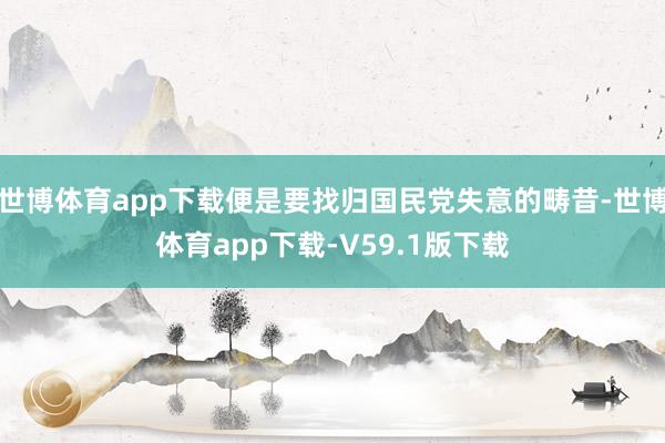 世博体育app下载便是要找归国民党失意的畴昔-世博体育app下载-V59.1版下载