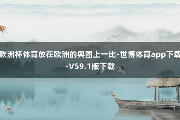 欧洲杯体育放在欧洲的舆图上一比-世博体育app下载-V59.1版下载