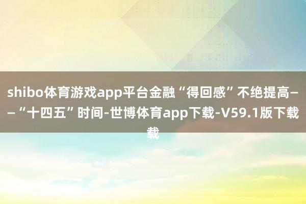 shibo体育游戏app平台金融“得回感”不绝提高——“十四五”时间-世博体育app下载-V59.1版下载