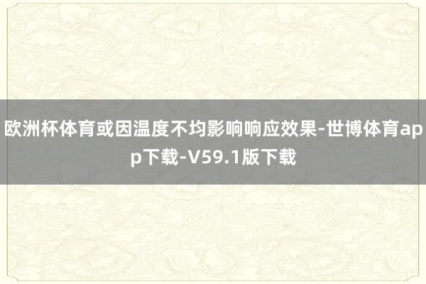 欧洲杯体育或因温度不均影响响应效果-世博体育app下载-V59.1版下载