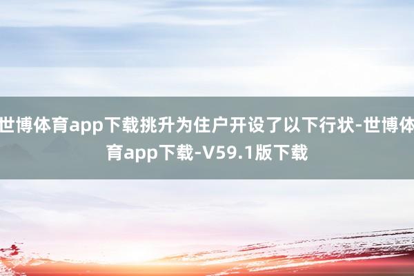 世博体育app下载挑升为住户开设了以下行状-世博体育app下载-V59.1版下载
