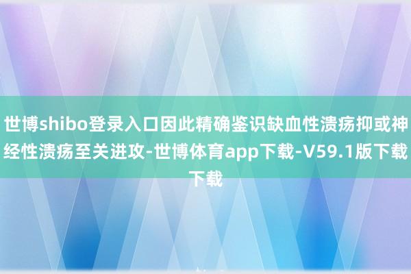 世博shibo登录入口因此精确鉴识缺血性溃疡抑或神经性溃疡至关进攻-世博体育app下载-V59.1版下载
