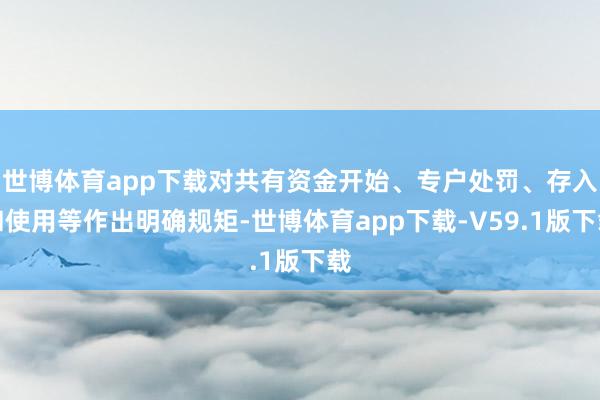 世博体育app下载对共有资金开始、专户处罚、存入和使用等作出明确规矩-世博体育app下载-V59.1版下载