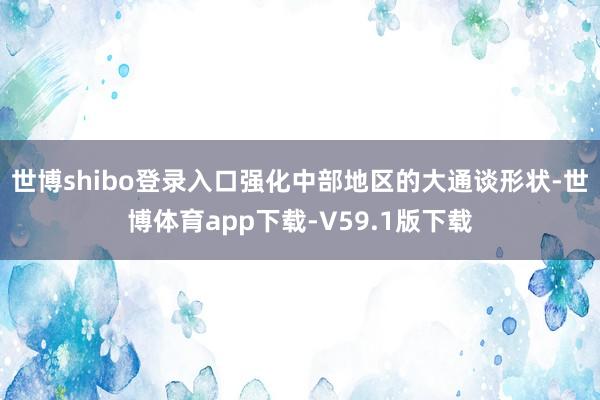 世博shibo登录入口强化中部地区的大通谈形状-世博体育app下载-V59.1版下载