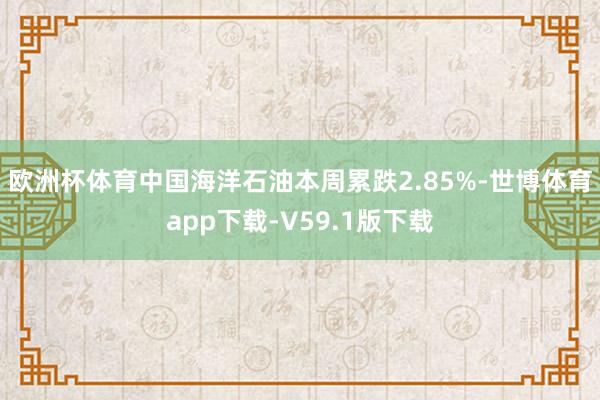 欧洲杯体育　　中国海洋石油本周累跌2.85%-世博体育app下载-V59.1版下载