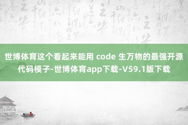 世博体育这个看起来能用 code 生万物的最强开源代码模子-世博体育app下载-V59.1版下载
