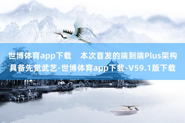 世博体育app下载 本次首发的端到端Plus架构具备先觉武艺-世博体育app下载-V59.1版下载
