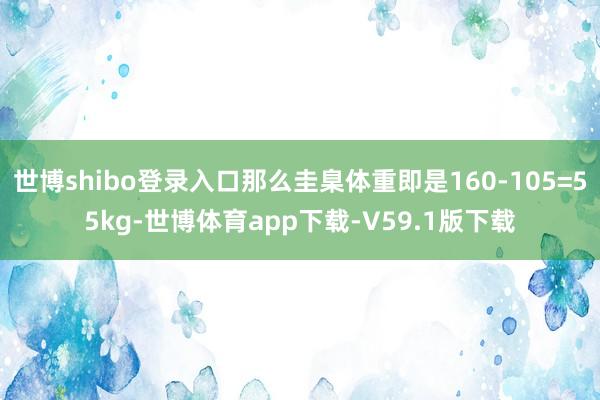 世博shibo登录入口那么圭臬体重即是160-105=55kg-世博体育app下载-V59.1版下载
