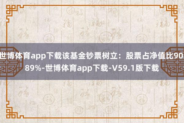 世博体育app下载该基金钞票树立:股票占净值比90.89%-世博体育app下载-V59.1版下载